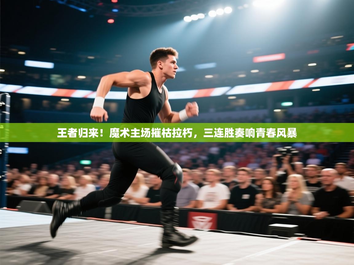 王者归来!魔术主场摧枯拉朽,三连胜奏响青春风暴 第1张