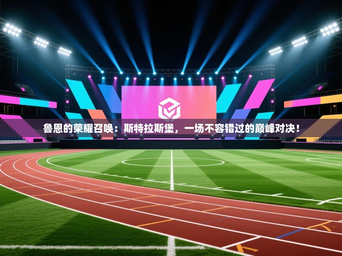 鲁恩的荣耀召唤：斯特拉斯堡，一场不容错过的巅峰对决！  第1张