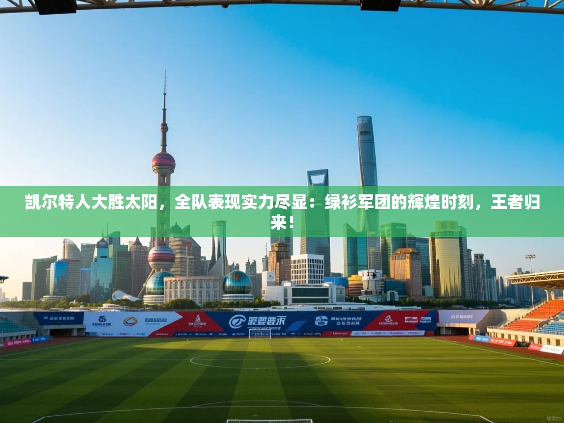 凯尔特人大胜太阳，全队表现实力尽显：绿衫军团的辉煌时刻，王者归来！  第2张