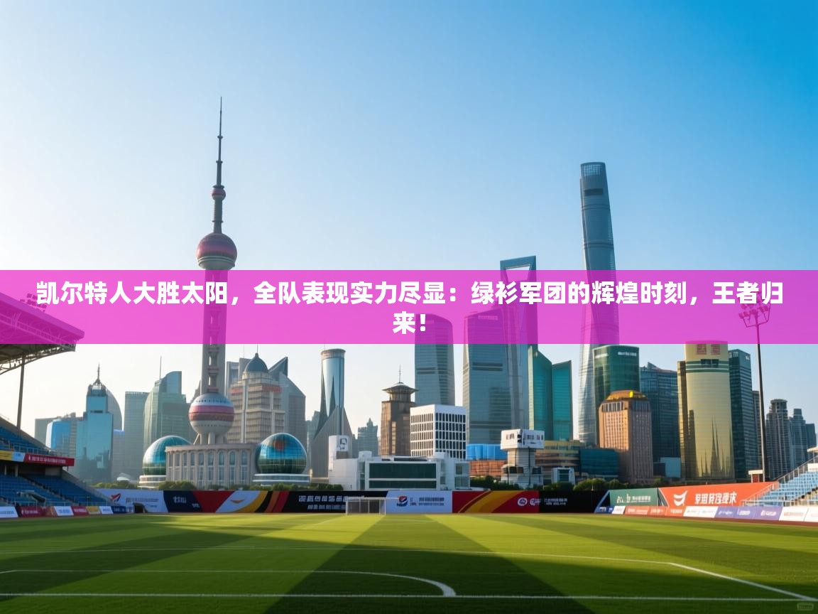 凯尔特人大胜太阳，全队表现实力尽显：绿衫军团的辉煌时刻，王者归来！  第1张