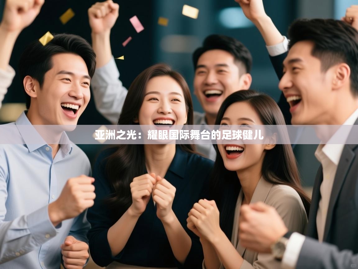 亚洲之光:耀眼国际舞台的足球健儿 第1张