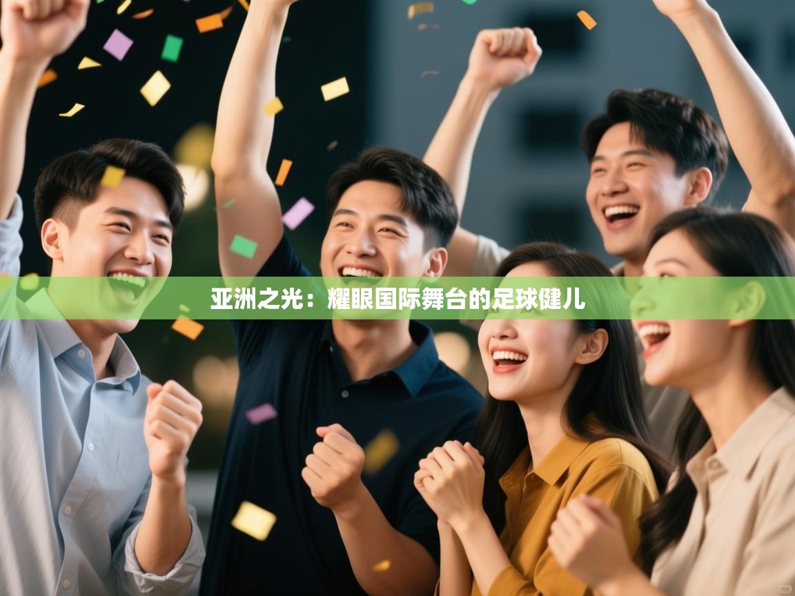 亚洲之光:耀眼国际舞台的足球健儿 第2张