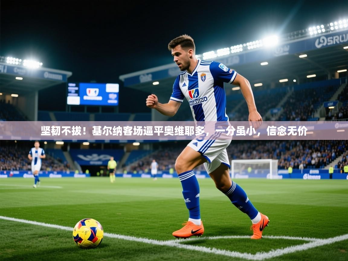 坚韧不拔！基尔纳客场逼平奥维耶多，一分虽小，信念无价  第1张