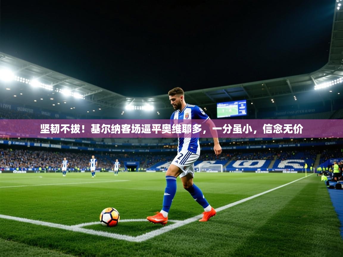 坚韧不拔！基尔纳客场逼平奥维耶多，一分虽小，信念无价  第2张