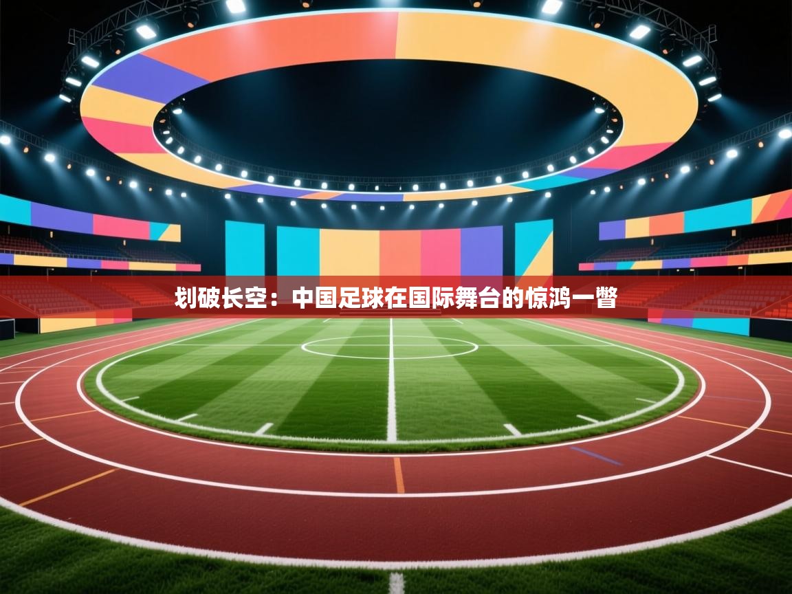 划破长空：中国足球在国际舞台的惊鸿一瞥  第1张